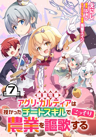 侯爵令嬢アグリ・カルティアは授かったチートスキルでこっそり農業を謳歌する 第7話【単話版】