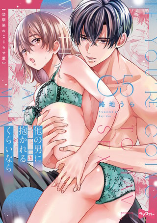 【ラブコフレ】他の男に抱かれるくらいなら －幼馴染のこじらせ愛－ act.5