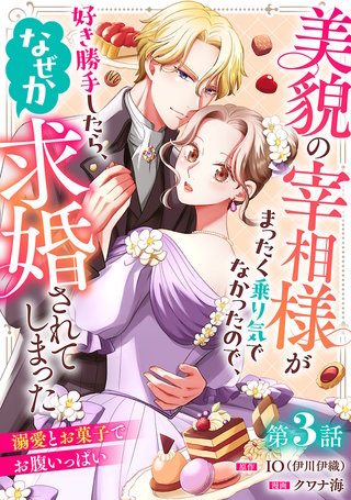 美貌の宰相様がまったく乗り気でなかったので、好き勝手したら、なぜか求婚されてしまった 溺愛とお菓子でお腹いっぱい(話売り)(3)