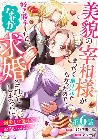 美貌の宰相様がまったく乗り気でなかったので、好き勝手したら、なぜか求婚されてしまった 溺愛とお菓子でお腹いっぱい(話売り)(6)