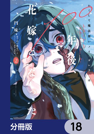 かくして魔法使いノイ・ガレネーは100年後、花嫁となった【分冊版】　18