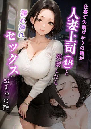仕事で失敗ばかりの俺が人妻上司(48)と残業したら濡れ濡れセックス始まった話