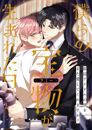 僕らの宝物(ラミー)が生まれた日～底辺アイドルの僕を、また愛してくれますか？(10)