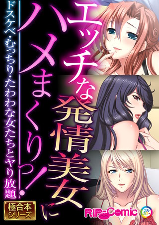 エッチな発情美女にハメまくりっ！ ～ドスケベ・むっちり・たわわな女たちとヤり放題～【極合本シリーズ】