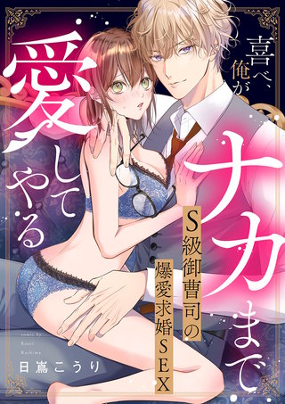 喜べ、俺がナカまで愛してやる~S級御曹司の爆愛求婚SEX【単行本版】
