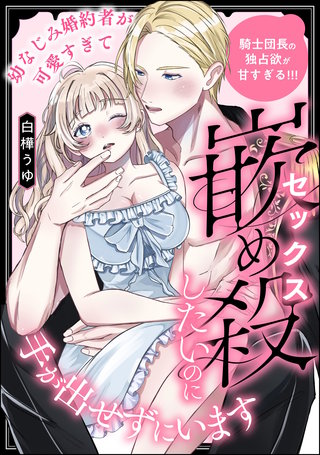 幼なじみ婚約者が可愛すぎて嵌め殺したいのに手が出せずにいます 騎士団長の独占欲が甘すぎる!!!（単話版）
