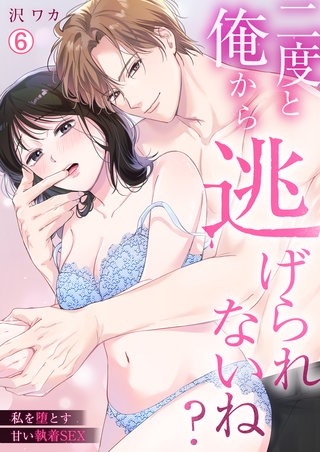 二度と俺から逃げられないね？～私を堕とす甘い執着SEX(6)