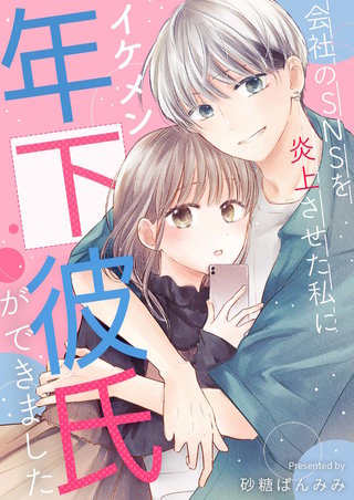 会社のSNSを炎上させた私にイケメン年下彼氏ができました【合冊版】