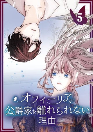 オフィーリアが公爵家を離れられない理由【単行本版】 5巻