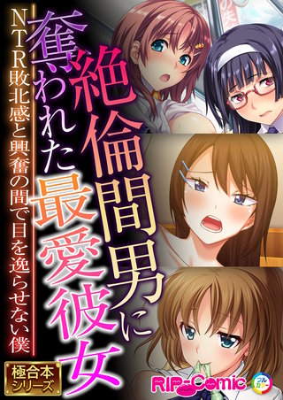 絶倫間男に奪われた最愛彼女 ～NTR敗北感と興奮の間で目を逸らせない僕～【極合本シリーズ】