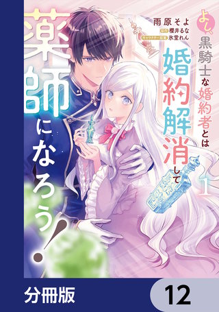 よし、黒騎士な婚約者とは婚約解消して薬師になろう！【分冊版】　12