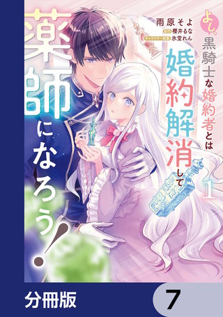 よし、黒騎士な婚約者とは婚約解消して薬師になろう！【分冊版】　7