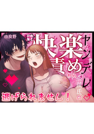 ヤンデレ系彼氏の容赦無し快楽責めから逃げられません！