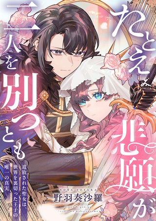 たとえ悲願が二人を別つとも ～追放された聖女は、世界を裏切った王子の唯一の真実～【電子単行本】