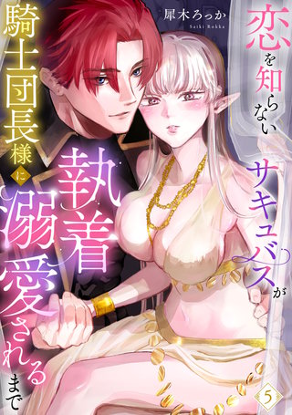 恋を知らないサキュバスが騎士団長様に執着溺愛されるまで: 5
