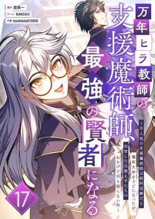 万年ヒラ教師の支援魔術師、最強の賢者になる～不人気の支援魔術師は給料泥棒だと魔術大学をクビになったが、出世した元教え子たちのおかげで何も困らない件～ 第17話