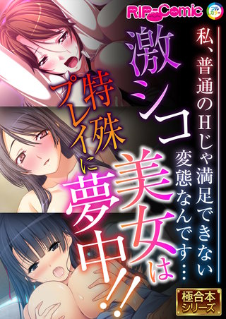 激シコ美女は特殊プレイに夢中!! ～私、普通のHじゃ満足できない変態なんです…～【極合本シリーズ】