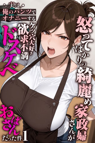 怒ってばかりの綺麗め家政婦さんが実は俺のパンツでオナニーするケツ穴大好き欲求不満ドスケベオバサンだった件【単話】