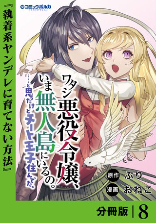 ワタシ悪役令嬢、いま無人島にいるの。……と思ったけどチート王子住んでた。【分冊版】８