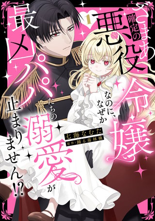 ざまあ確定の悪役令嬢なのに、なぜか最凶パパたちの溺愛が止まりません！？【単行本版】