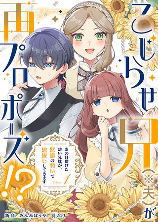 こじらせ兄（※夫）が再プロポーズ!? ～あの日助けた幼い兄妹が、怒濤の勢いで恩返ししてきます～【電子限定特典付き】