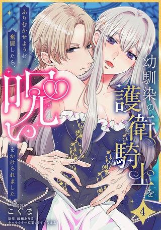 幼馴染の護衛騎士をふりむかせようと奮闘したら、呪いをかけられました【第４話】