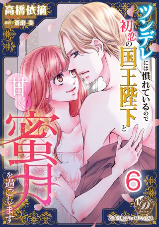 ツンデレには慣れているので初恋の国王陛下と甘く蜜月を過ごします【分冊版】6
