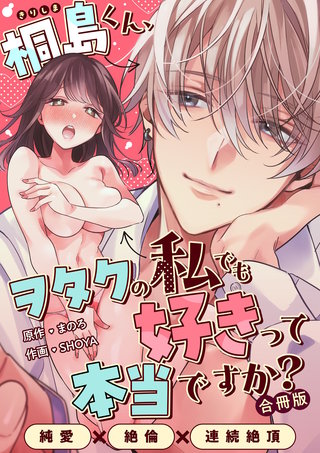 桐島くん、ヲタクの私でも好きって本当ですか？～純愛×絶倫×連続絶頂～【合冊版】
