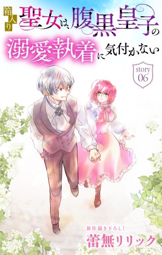 箱入り聖女は、腹黒皇子の溺愛執着に気付かない［1話売り］　story06