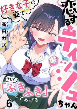 恋するティッシュちゃん～好きな子の姿で、今日も「ふきふき」してあげる～6【フルカラー】