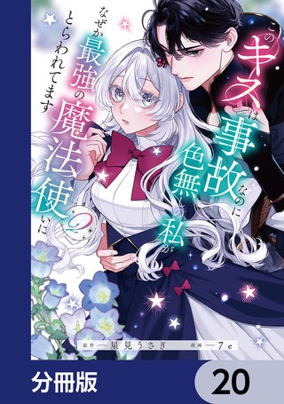 このキスは事故なのに色無しの私がなぜか最強の魔法使いにとらわれてます【分冊版】　20