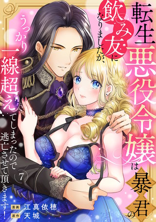 転生悪役令嬢は暴君の飲み友になりましたが、うっかり一線超えてしまったので逃亡させて頂きます！(7)