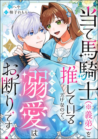 当て馬騎士（※義弟）を推しているだけなので、私への溺愛はお断りです！（分冊版）【第7話】