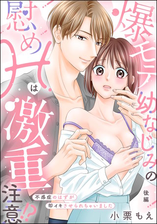 爆モテ幼なじみの慰めHは激重注意!? 不感症のはずが即イキさせられちゃいました（単話版）【後編】