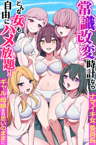常識改変時計ならどんな女も自由にハメ放題！ナマイキ女、委員長、ギャル、母娘、全員思いのままに（フルカラーコミック）