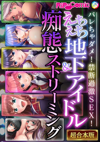 えちえち地下アイドル&痴態ストリーミング~バレちゃダメ!禁断過激SEX!~【超合本シリーズ】