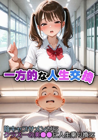 一方的な人生交換~陰キャブサメンから クラス一の美●●に人生乗り換え~