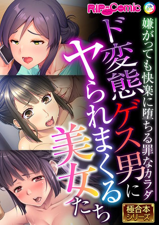 ド変態ゲス男にヤられまくる美女たち ～嫌がっても快楽に堕ちる罪なカラダ～【極合本シリーズ】