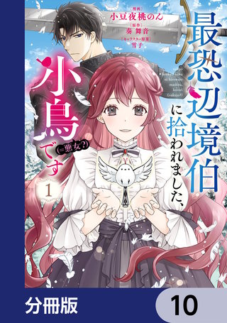 最恐辺境伯に拾われました、小鳥（＝悪女？）です【分冊版】　10