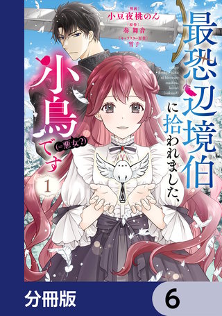 最恐辺境伯に拾われました、小鳥（＝悪女？）です【分冊版】　6