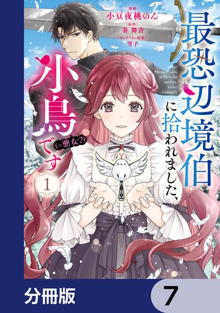 最恐辺境伯に拾われました、小鳥（＝悪女？）です【分冊版】　7