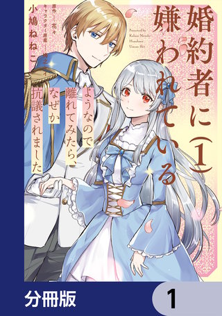 婚約者に嫌われているようなので離れてみたら、なぜか抗議されました【分冊版】
