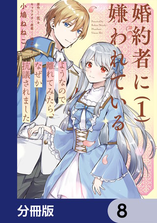 婚約者に嫌われているようなので離れてみたら、なぜか抗議されました【分冊版】　8
