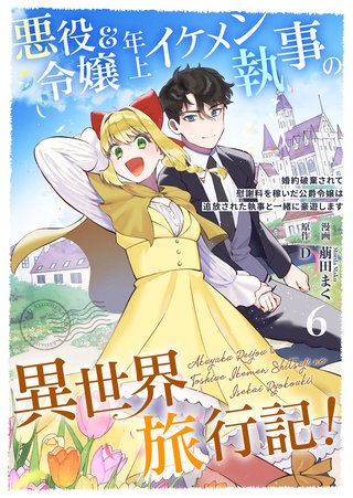 悪役令嬢＆年上イケメン執事の異世界旅行記！～婚約破棄されて慰謝料を稼いだ公爵令嬢は追放された執事と一緒に豪遊します～(6)