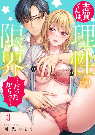 志賀くんは、理性の限界…だったからっ！3