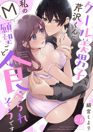 【ラフィーヤ】クール美男子芹沢くんに私のM願望ごと食べられそうです act.6