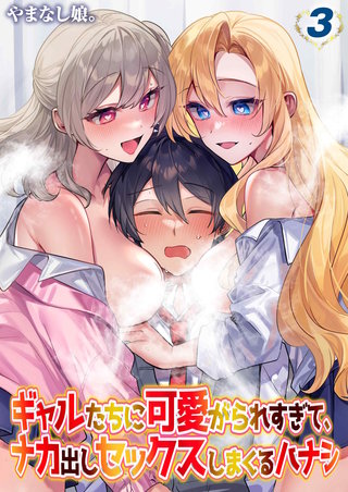 ギャルたちに可愛がられすぎて、ナカ出しセックスしまくるハナシ(3)