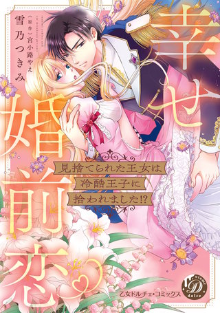 見捨てられた王女は冷酷王子に拾われました!?~幸せ婚前恋~【単行本版限定描きおろし付き】