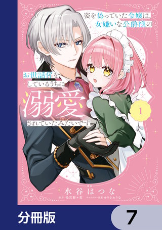 姿を偽っていた令嬢は、女嫌いな公爵様のお世話係をしているうちに溺愛されていたみたいです【分冊版】　7