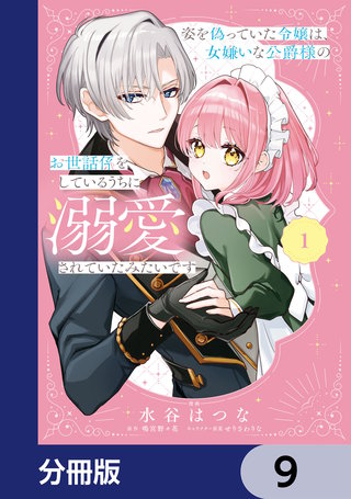 姿を偽っていた令嬢は、女嫌いな公爵様のお世話係をしているうちに溺愛されていたみたいです【分冊版】　9